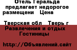 Отель Геральда предлагает недорогое размещени › Цена ­ 2 000 - Тверская обл., Тверь г. Развлечения и отдых » Гостиницы   